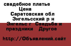 свадебное платье 52-54 › Цена ­ 3 500 - Саратовская обл., Энгельсский р-н, Энгельс г. Свадьба и праздники » Другое   